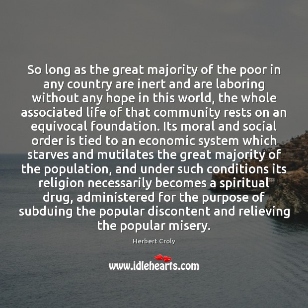 So long as the great majority of the poor in any country Herbert Croly Picture Quote