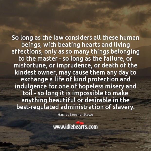 So long as the law considers all these human beings, with beating Harriet Beecher Stowe Picture Quote
