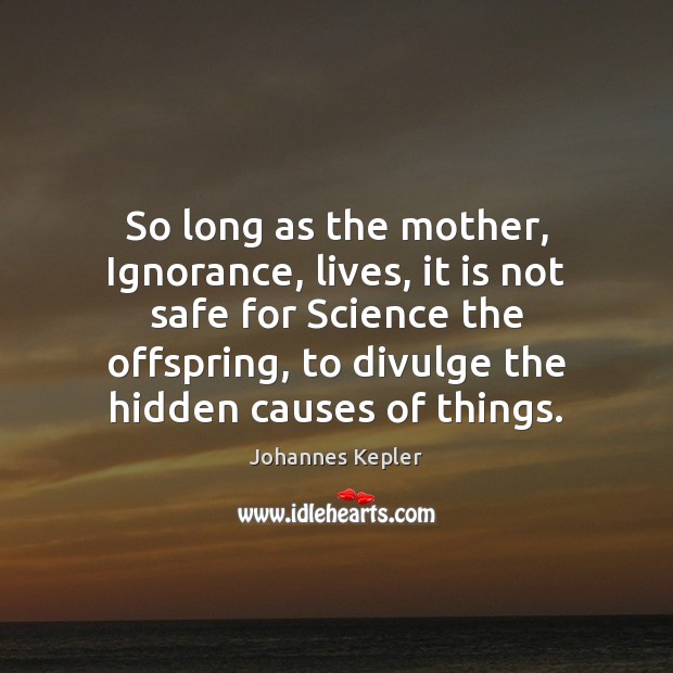 So long as the mother, Ignorance, lives, it is not safe for Johannes Kepler Picture Quote