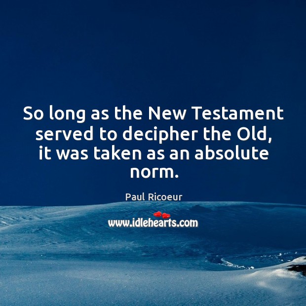 So long as the new testament served to decipher the old, it was taken as an absolute norm. Paul Ricoeur Picture Quote