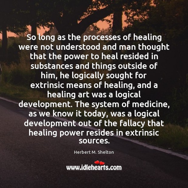 So long as the processes of healing were not understood and man Herbert M. Shelton Picture Quote