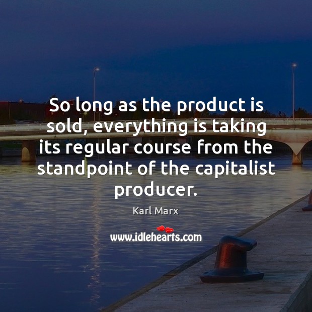 So long as the product is sold, everything is taking its regular Karl Marx Picture Quote