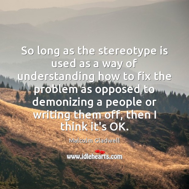 So long as the stereotype is used as a way of understanding Malcolm Gladwell Picture Quote