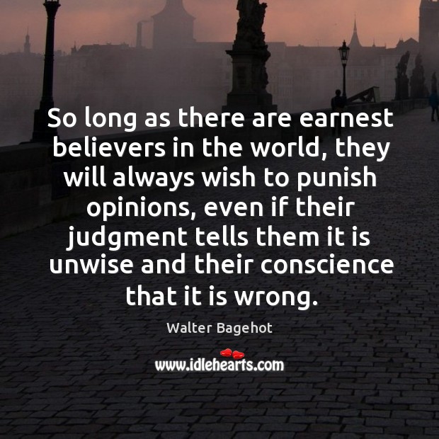 So long as there are earnest believers in the world, they will always wish to punish opinions Walter Bagehot Picture Quote