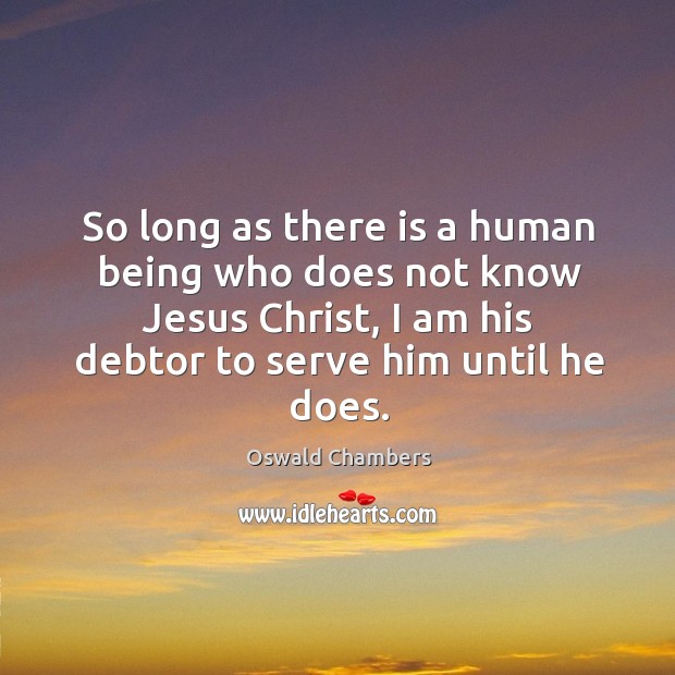 So long as there is a human being who does not know Oswald Chambers Picture Quote