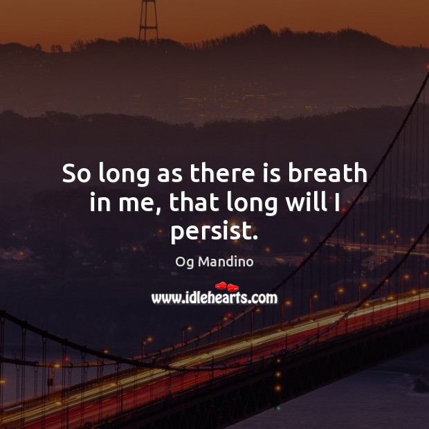 So long as there is breath in me, that long will I persist. Og Mandino Picture Quote