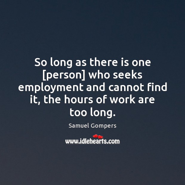 So long as there is one [person] who seeks employment and cannot Samuel Gompers Picture Quote