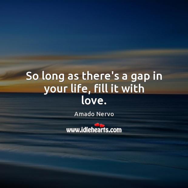 So long as there’s a gap in your life, fill it with love. Amado Nervo Picture Quote
