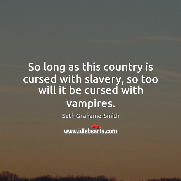 So long as this country is cursed with slavery, so too will it be cursed with vampires. Seth Grahame-Smith Picture Quote