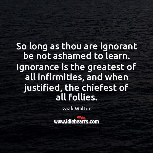 So long as thou are ignorant be not ashamed to learn. Ignorance Izaak Walton Picture Quote