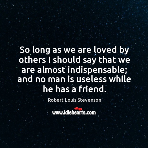 So long as we are loved by others I should say that we are almost indispensable; Robert Louis Stevenson Picture Quote