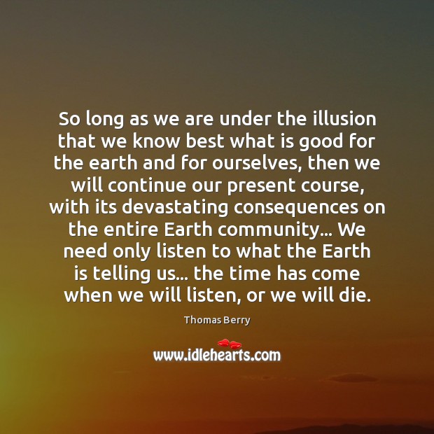 So long as we are under the illusion that we know best Thomas Berry Picture Quote