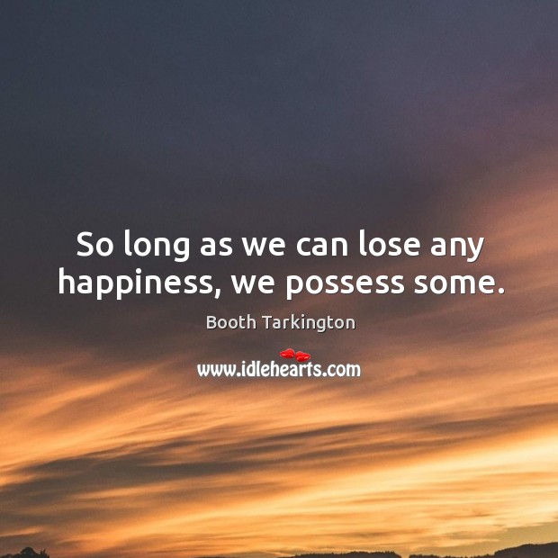 So long as we can lose any happiness, we possess some. Image