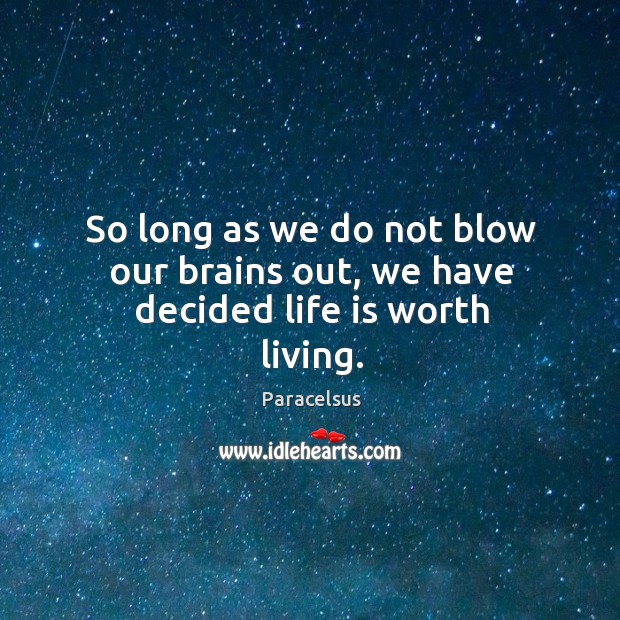 So long as we do not blow our brains out, we have decided life is worth living. Paracelsus Picture Quote