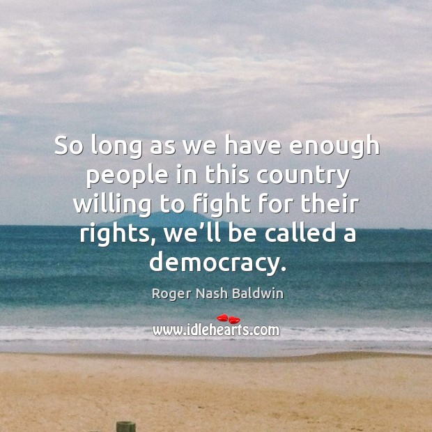 So long as we have enough people in this country willing to fight for their rights Roger Nash Baldwin Picture Quote