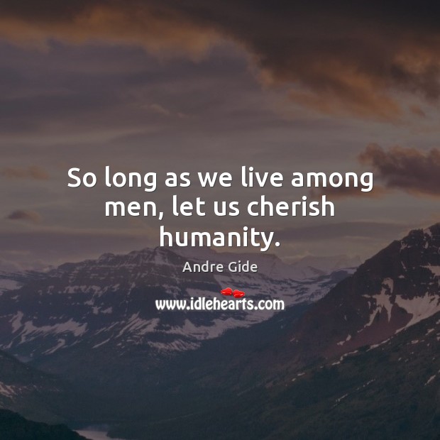 So long as we live among men, let us cherish humanity. Andre Gide Picture Quote