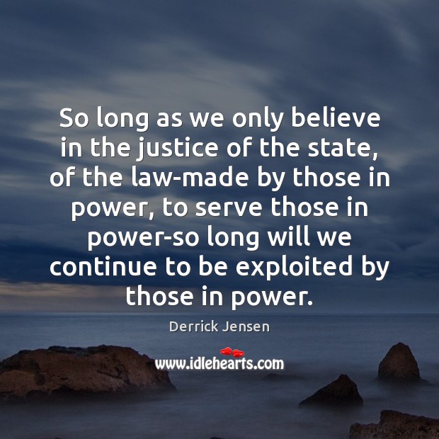 So long as we only believe in the justice of the state, Derrick Jensen Picture Quote