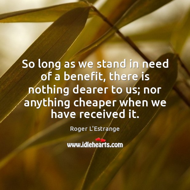 So long as we stand in need of a benefit, there is Roger L’Estrange Picture Quote