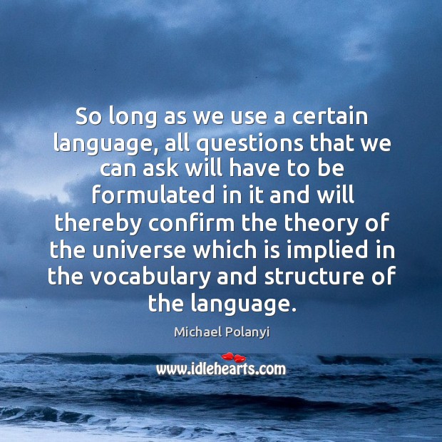 So long as we use a certain language, all questions that we can ask will have to be formulated Michael Polanyi Picture Quote