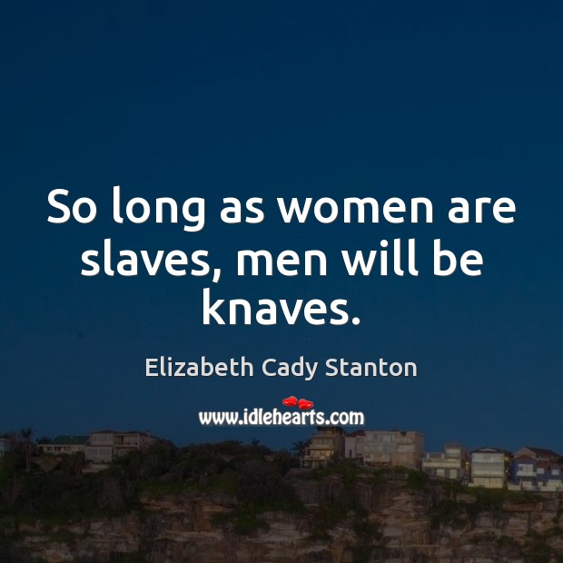 So long as women are slaves, men will be knaves. Elizabeth Cady Stanton Picture Quote