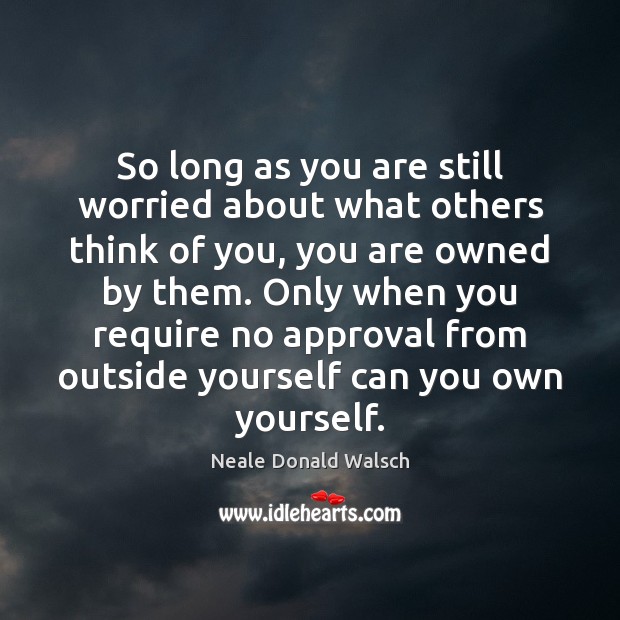 So long as you are still worried about what others think of Neale Donald Walsch Picture Quote