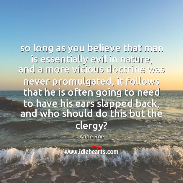 So long as you believe that man is essentially evil in nature, Anne Roe Picture Quote