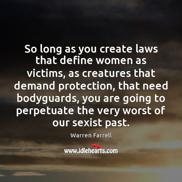So long as you create laws that define women as victims, as Warren Farrell Picture Quote