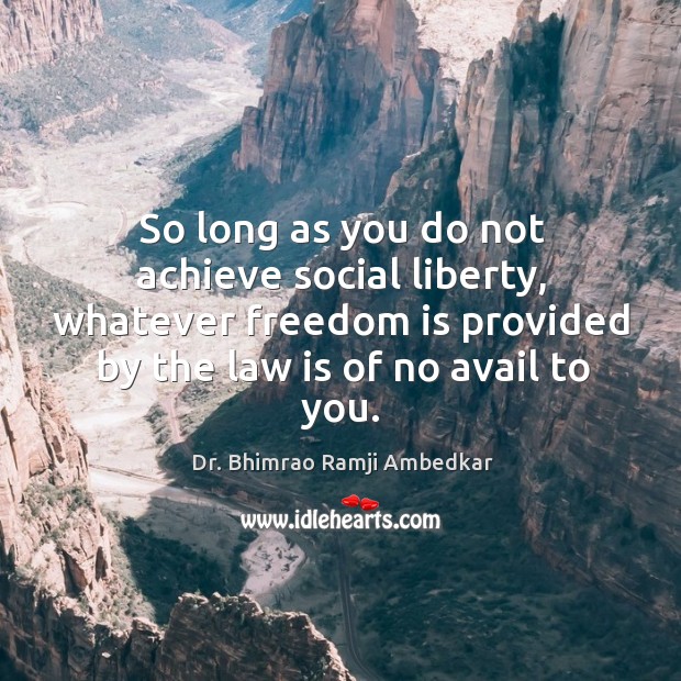 So long as you do not achieve social liberty, whatever freedom is provided by the law is of no avail to you. Image