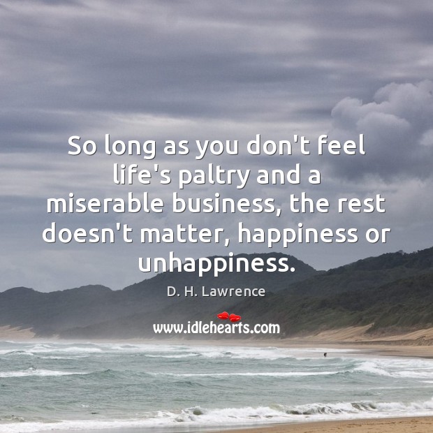 So long as you don’t feel life’s paltry and a miserable business, D. H. Lawrence Picture Quote