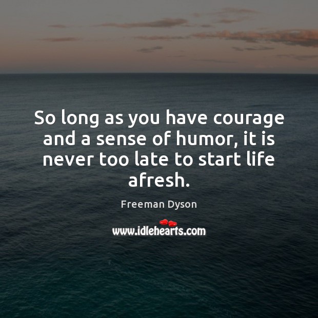 So long as you have courage and a sense of humor, it Freeman Dyson Picture Quote