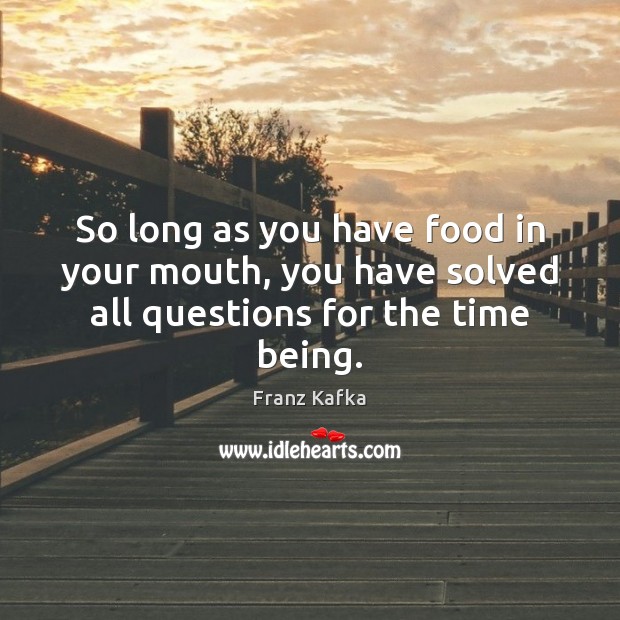 So long as you have food in your mouth, you have solved all questions for the time being. Franz Kafka Picture Quote