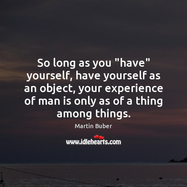 So long as you “have” yourself, have yourself as an object, your Martin Buber Picture Quote