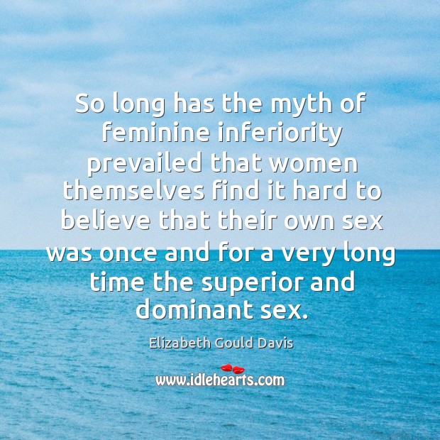 So long has the myth of feminine inferiority prevailed that women themselves Elizabeth Gould Davis Picture Quote
