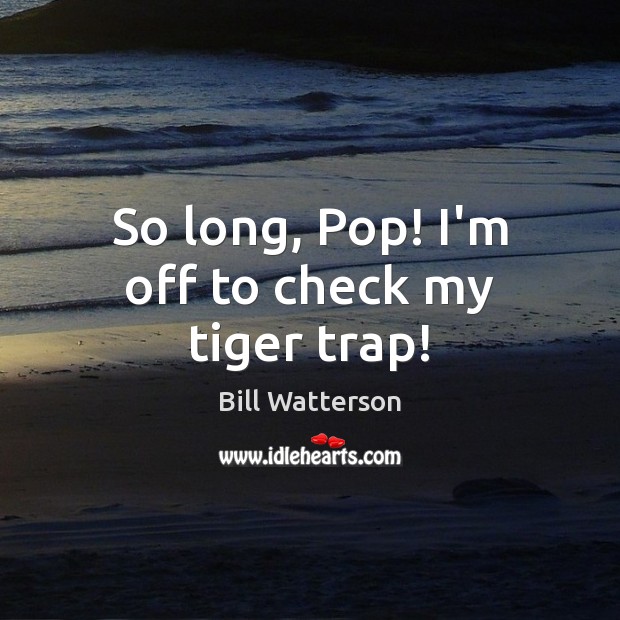 So long, Pop! I’m off to check my tiger trap! Bill Watterson Picture Quote