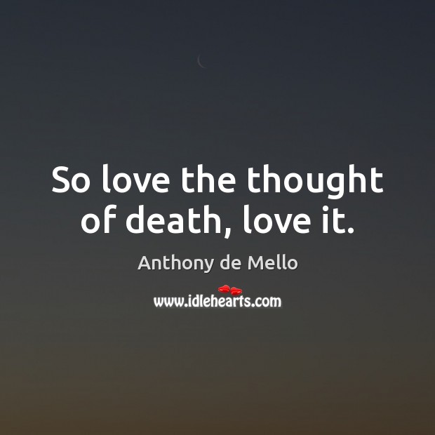 So love the thought of death, love it. Anthony de Mello Picture Quote