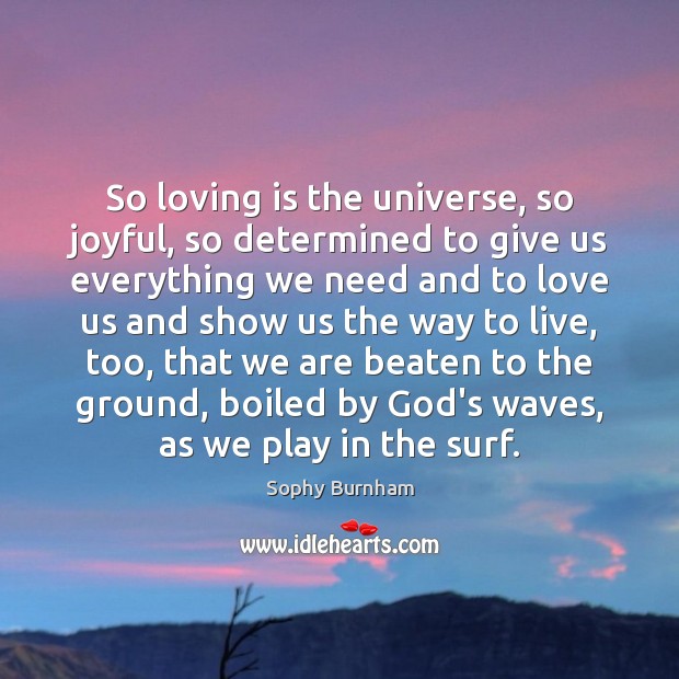 So loving is the universe, so joyful, so determined to give us Sophy Burnham Picture Quote