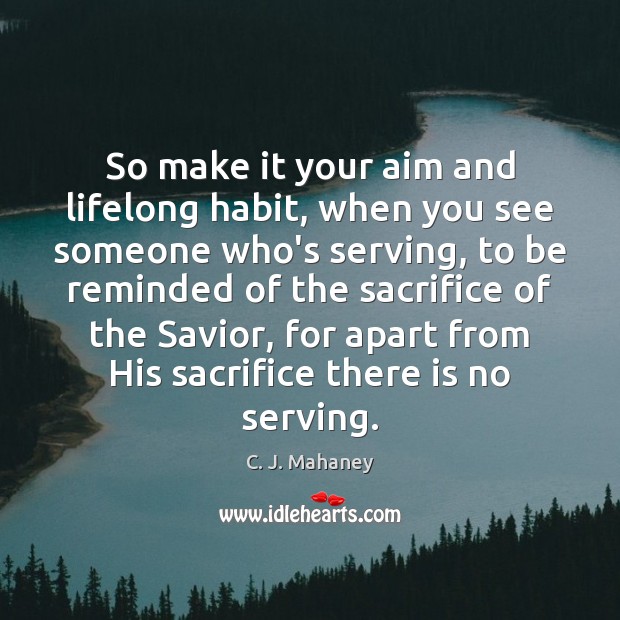 So make it your aim and lifelong habit, when you see someone C. J. Mahaney Picture Quote