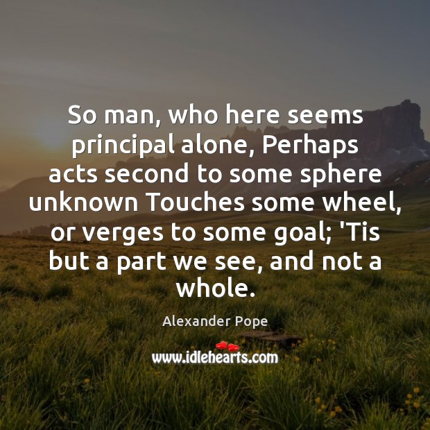 So man, who here seems principal alone, Perhaps acts second to some Alexander Pope Picture Quote