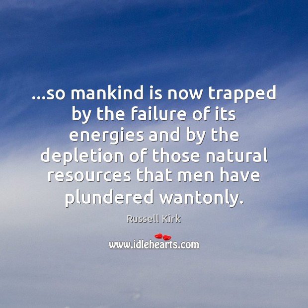 …so mankind is now trapped by the failure of its energies and Russell Kirk Picture Quote