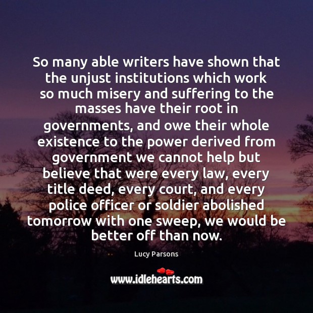 So many able writers have shown that the unjust institutions which work 