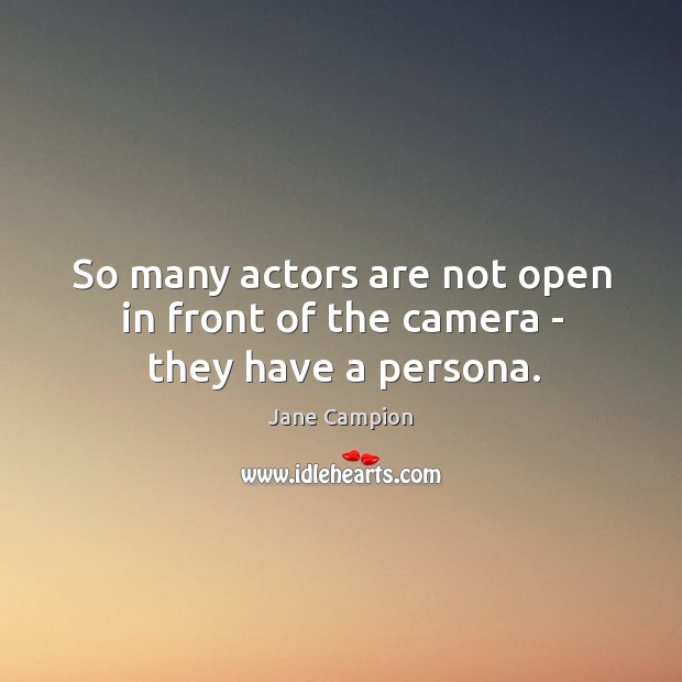 So many actors are not open in front of the camera – they have a persona. Image