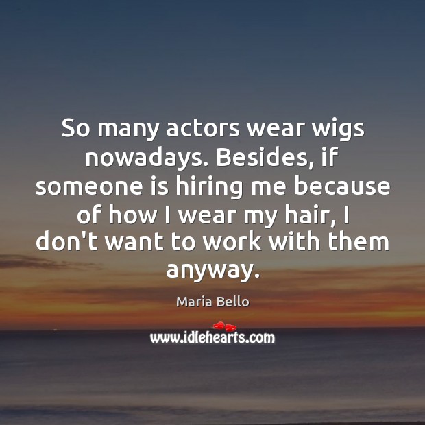 So many actors wear wigs nowadays. Besides, if someone is hiring me Maria Bello Picture Quote