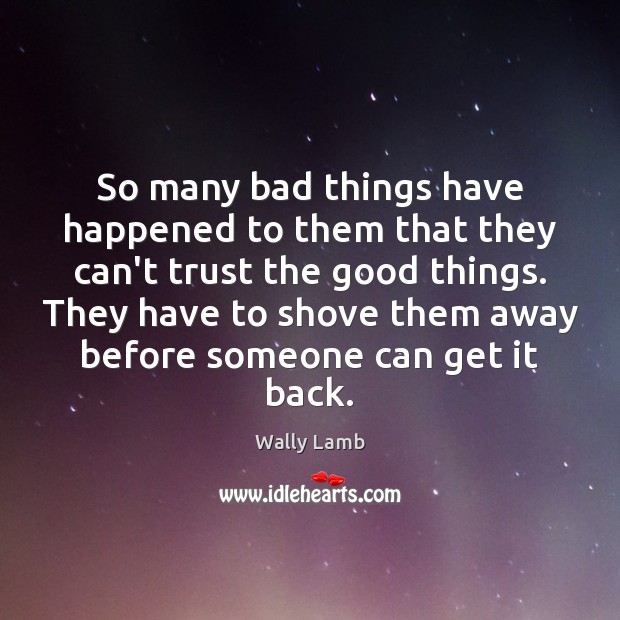 So many bad things have happened to them that they can’t trust Wally Lamb Picture Quote