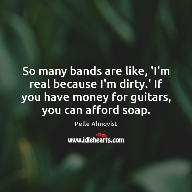 So many bands are like, ‘I’m real because I’m dirty.’ If Pelle Almqvist Picture Quote