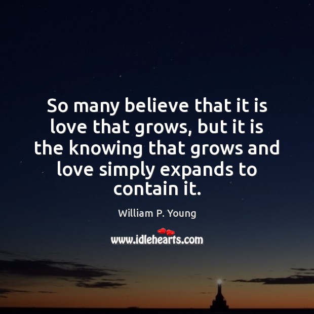 So many believe that it is love that grows, but it is William P. Young Picture Quote