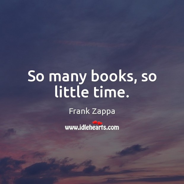 So many books, so little time. Frank Zappa Picture Quote