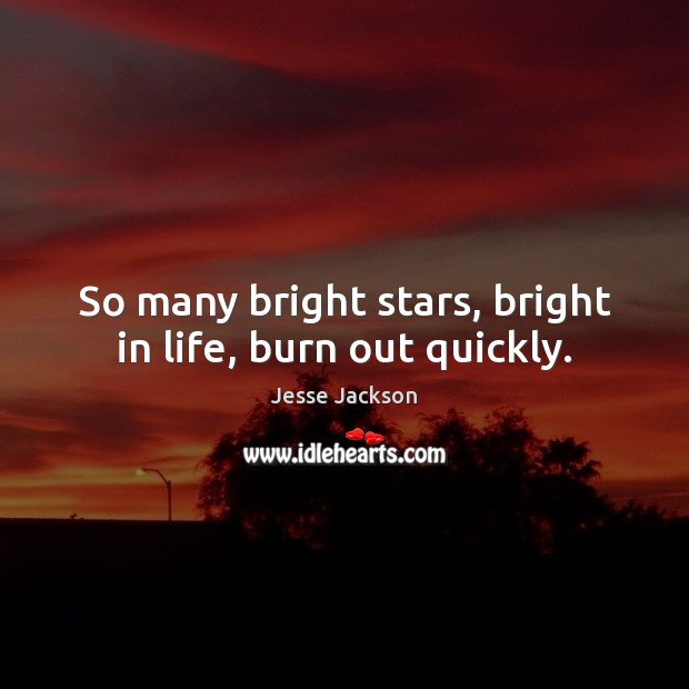 So many bright stars, bright in life, burn out quickly. Jesse Jackson Picture Quote