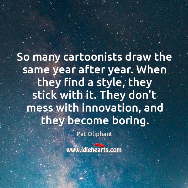 So many cartoonists draw the same year after year. When they find a style, they stick with it. Pat Oliphant Picture Quote