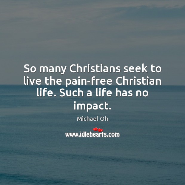 So many Christians seek to live the pain-free Christian life. Such a life has no impact. Image