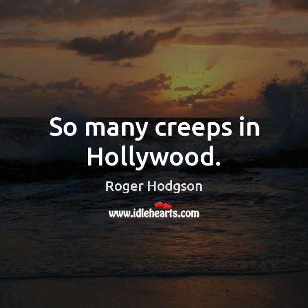 So many creeps in Hollywood. Roger Hodgson Picture Quote